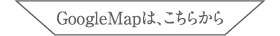 GoogleMapは、こちらから